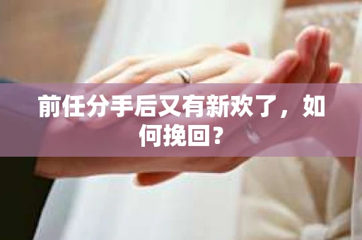 前任分手后又有新欢了，如何挽回？