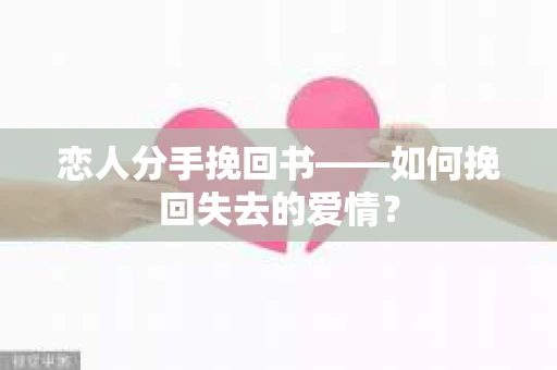 恋人分手挽回书——如何挽回失去的爱情？