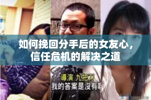 如何挽回分手后的女友心,信任危机的解决之道 如何挽回分手后的女友心,信任危机的解决之道