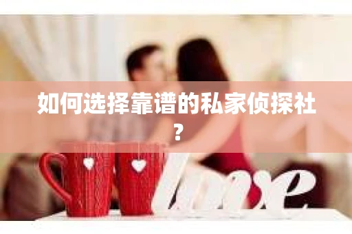 如何选择靠谱的私家侦探社? 如何选择靠谱的私家侦探社?