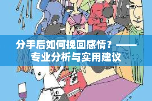 分手后如何挽回感情？——专业分析与实用建议