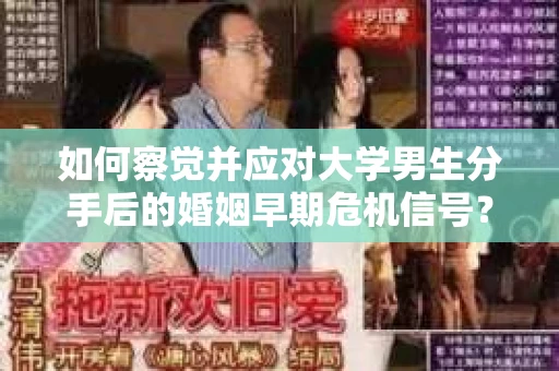 如何察觉并应对大学男生分手后的婚姻早期危机信号? 如何察觉并应对大学男生分手后的婚姻早期危机信号?