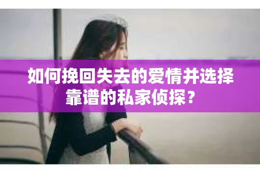 如何挽回失去的爱情并选择靠谱的私家侦探？