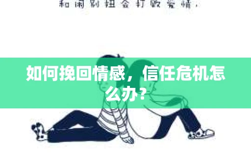 如何挽回情感，信任危机怎么办？