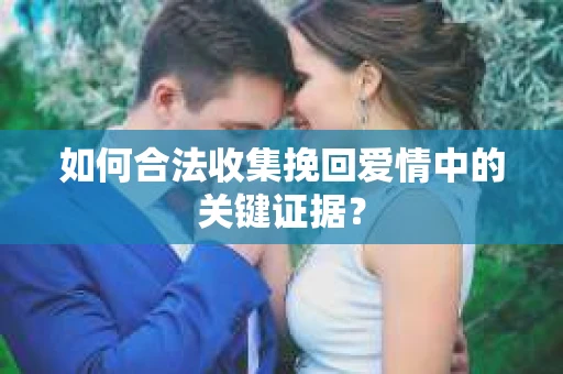 如何合法收集挽回爱情中的关键证据？