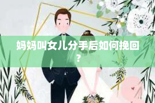 妈妈叫女儿分手后如何挽回？