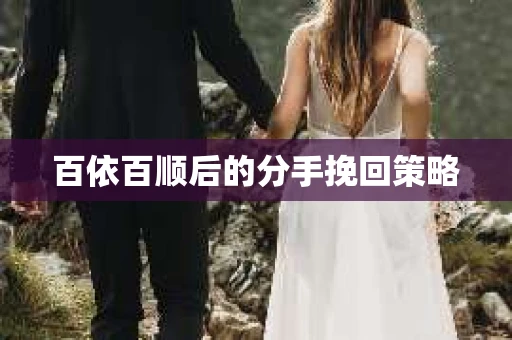 百依百顺后的分手挽回策略