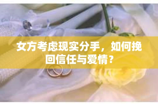 女方考虑现实分手，如何挽回信任与爱情？