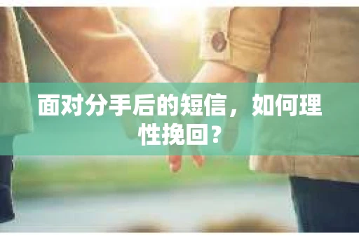 面对分手后的短信,如何理性挽回? 面对分手后的短信,如何理性挽回?