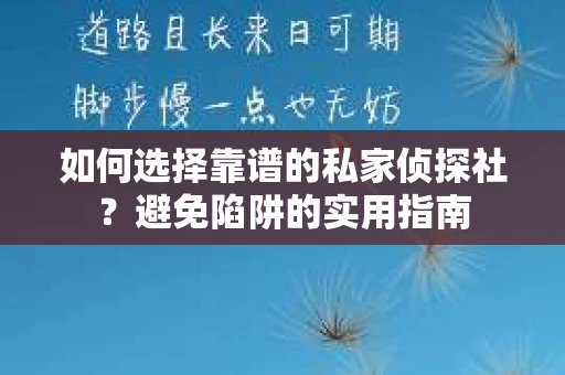 如何选择靠谱的私家侦探社？避免陷阱的实用指南