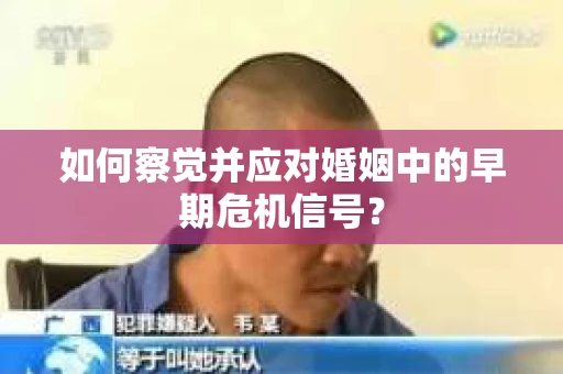 如何察觉并应对婚姻中的早期危机信号？