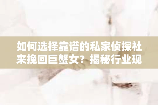 如何选择靠谱的私家侦探社来挽回巨蟹女？揭秘行业现状与陷阱，让你轻松避坑
