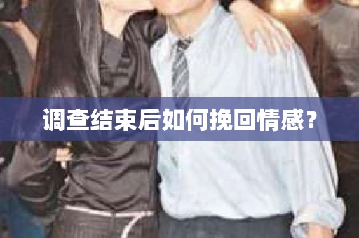 调查结束后如何挽回情感？