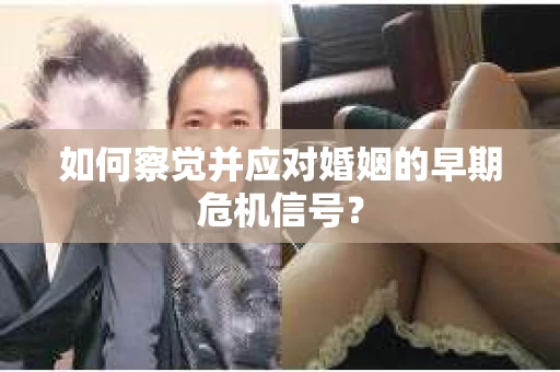 如何察觉并应对婚姻的早期危机信号？
