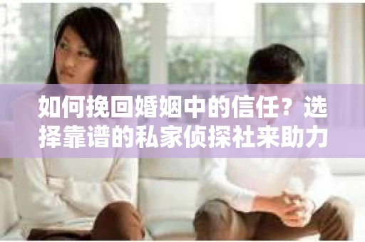 如何挽回婚姻中的信任？选择靠谱的私家侦探社来助力
