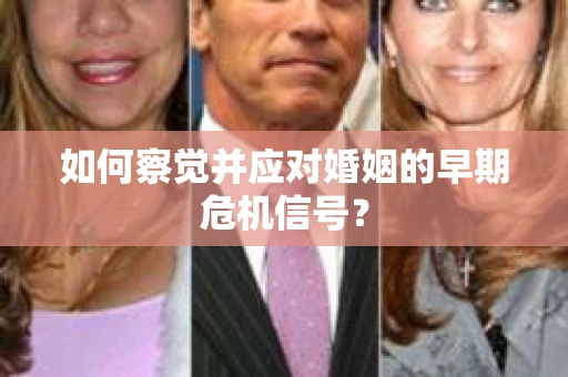 如何察觉并应对婚姻的早期危机信号？