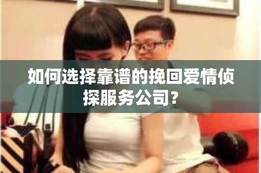 如何选择靠谱的挽回爱情侦探服务公司？