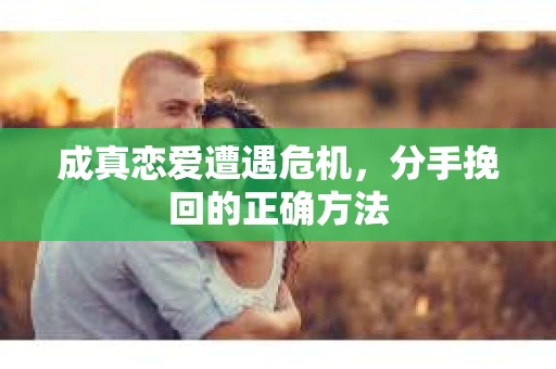 成真恋爱遭遇危机，分手挽回的正确方法