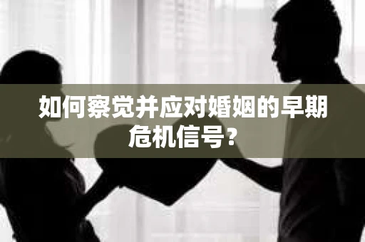 如何察觉并应对婚姻的早期危机信号？