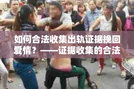 如何合法收集出轨证据挽回爱情？——证据收集的合法性与有效性解析