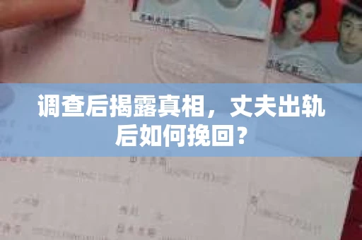 调查后揭露真相，丈夫出轨后如何挽回？