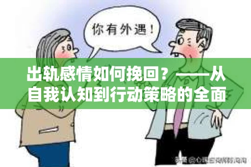 出轨感情如何挽回？——从自我认知到行动策略的全面解析