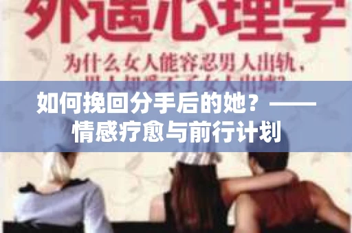如何挽回分手后的她？——情感疗愈与前行计划