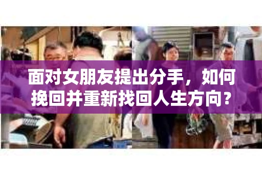 面对女朋友提出分手，如何挽回并重新找回人生方向？