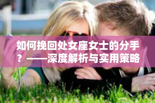 如何挽回处女座女士的分手？——深度解析与实用策略