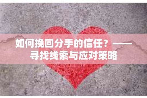 如何挽回分手的信任？——寻找线索与应对策略