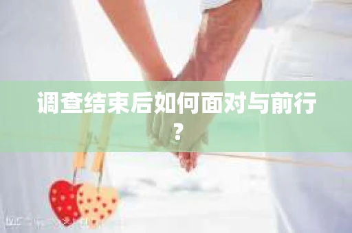 调查结束后如何面对与前行？