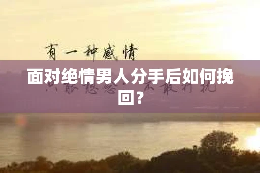 面对绝情男人分手后如何挽回？