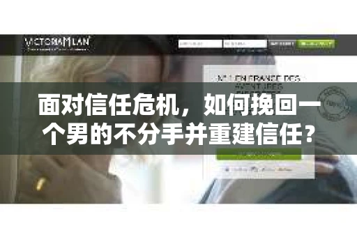 面对信任危机，如何挽回一个男的不分手并重建信任？