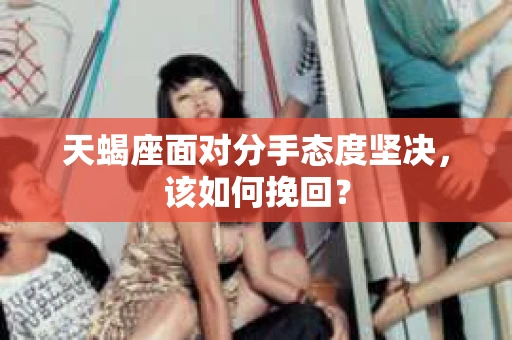 天蝎座面对分手态度坚决，该如何挽回？