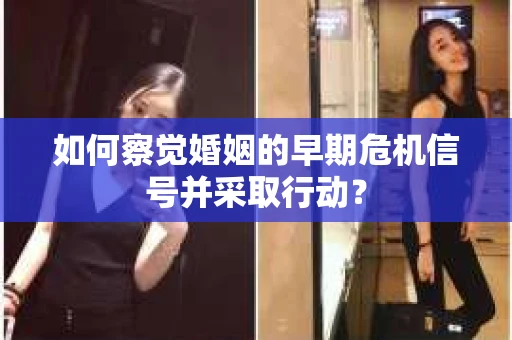 如何察觉婚姻的早期危机信号并采取行动？