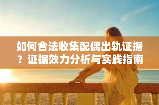 如何合法收集配偶出轨证据?证据效力分析与实践指南 如何合法收集配偶出轨证据?证据效力分析与实践指南