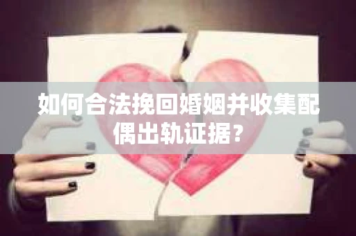 如何合法挽回婚姻并收集配偶出轨证据？