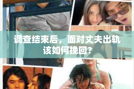 调查结束后，面对丈夫出轨该如何挽回？