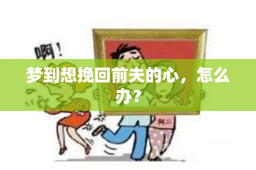 梦到想挽回前夫的心，怎么办？