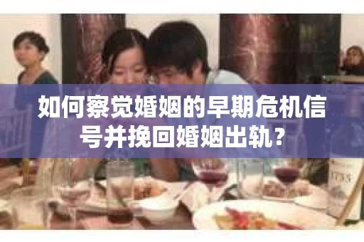 如何察觉婚姻的早期危机信号并挽回婚姻出轨？