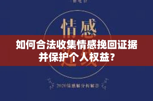 如何合法收集情感挽回证据并保护个人权益？