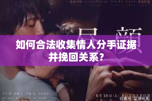 如何合法收集情人分手证据并挽回关系？