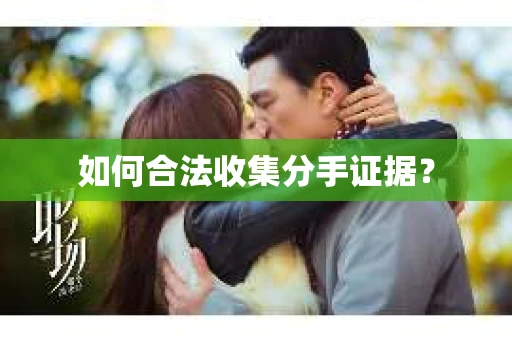 如何合法收集分手证据？