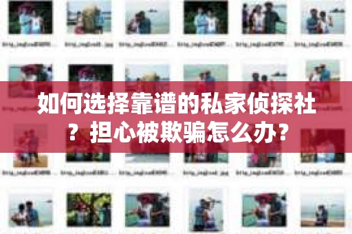 如何选择靠谱的私家侦探社？担心被欺骗怎么办？